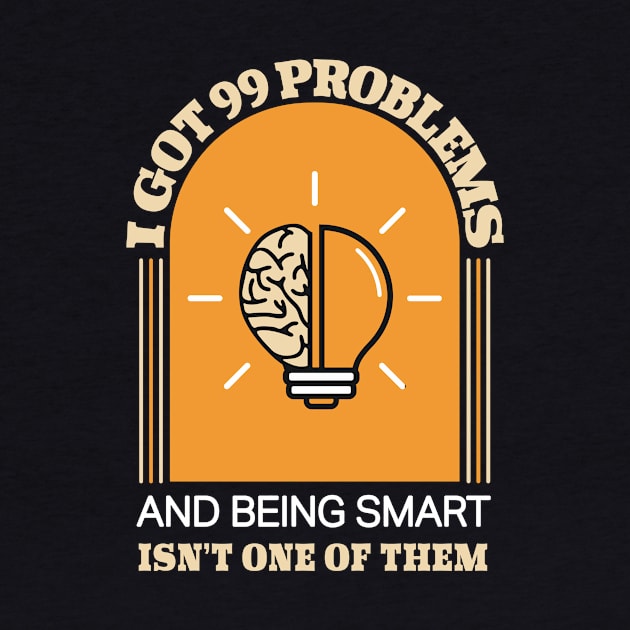 I Got 99 Problems And Being Smart isn't One Of Them Funny by GrafiqueDynasty